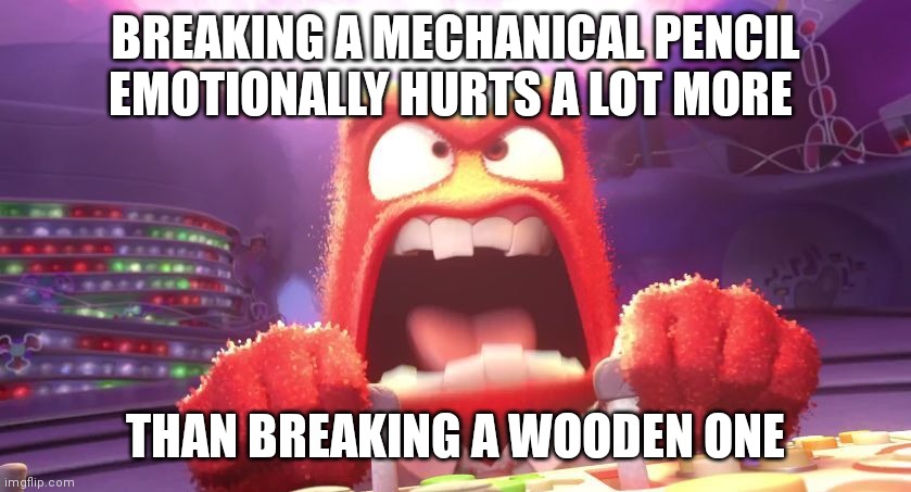 Inside Out Anger | BREAKING A MECHANICAL PENCIL EMOTIONALLY HURTS A LOT MORE; THAN BREAKING A WOODEN ONE | image tagged in kill me | made w/ Imgflip meme maker
