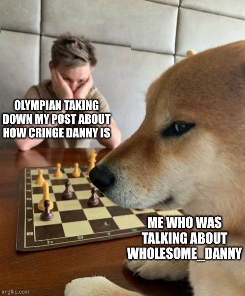 Bitches note: what | OLYMPIAN TAKING DOWN MY POST ABOUT HOW CRINGE DANNY IS; ME WHO WAS TALKING ABOUT WHOLESOME_DANNY | image tagged in chess doge | made w/ Imgflip meme maker