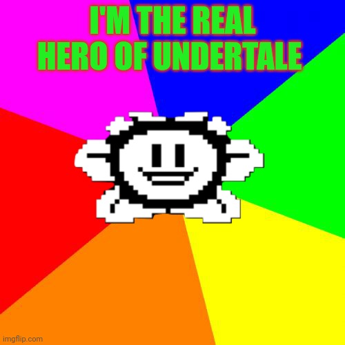 Bad Advice Flowey | I'M THE REAL HERO OF UNDERTALE | image tagged in bad advice flowey,but why tho,undertale | made w/ Imgflip meme maker