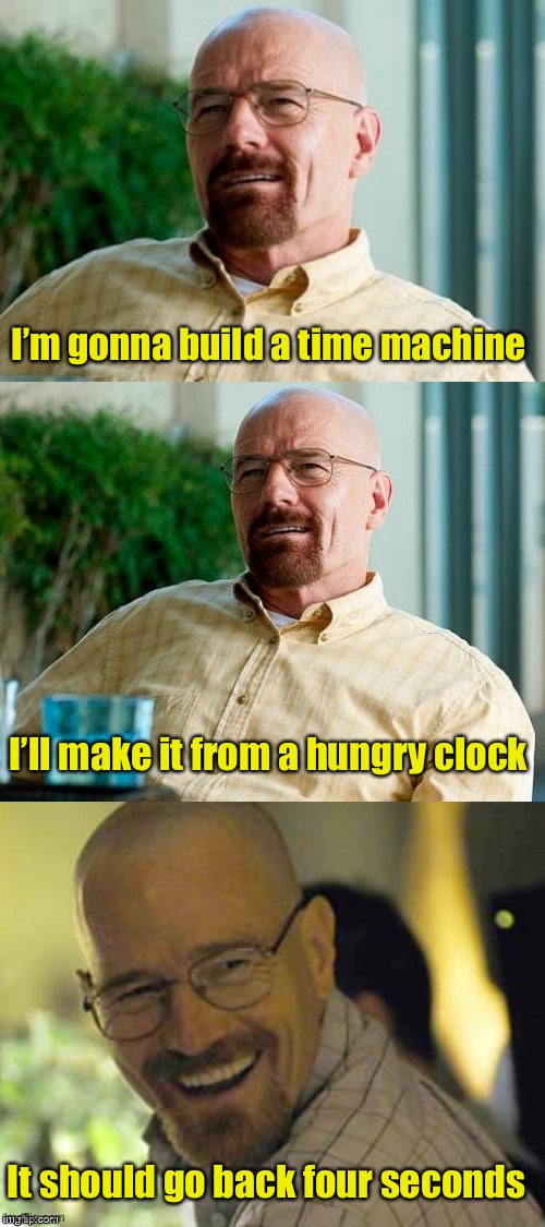 Breaking Bad Pun | I’m gonna build a time machine; I’ll make it from a hungry clock; It should go back four seconds | image tagged in breaking bad pun,time travel | made w/ Imgflip meme maker