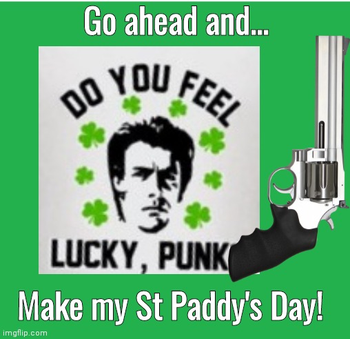 Dirty Harry St Patrick's Day | Go ahead and... Make my St Paddy's Day! | image tagged in green | made w/ Imgflip meme maker