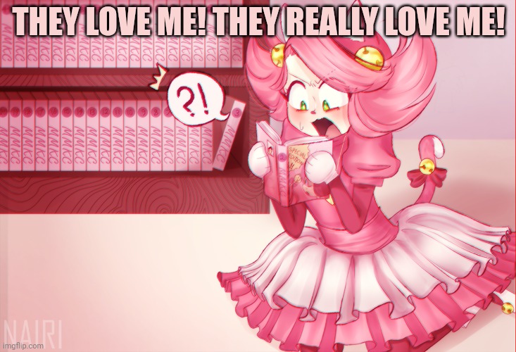 Mad mew mew | THEY LOVE ME! THEY REALLY LOVE ME! | image tagged in mad mew mew | made w/ Imgflip meme maker