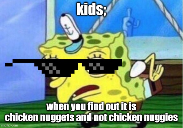 Mocking Spongebob | kids;; when you find out it is chicken nuggets and not chicken nuggies | image tagged in memes,mocking spongebob | made w/ Imgflip meme maker