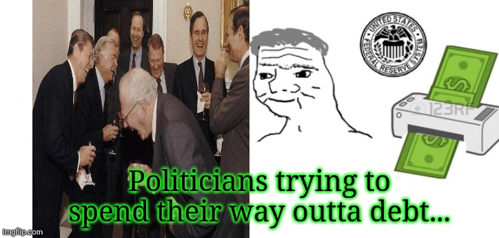 Printing money to fight inflation! | Politicians trying to spend their way outta debt... | image tagged in haha money printer go brrr,inflation,government,is only good,at one thing,spending money | made w/ Imgflip meme maker