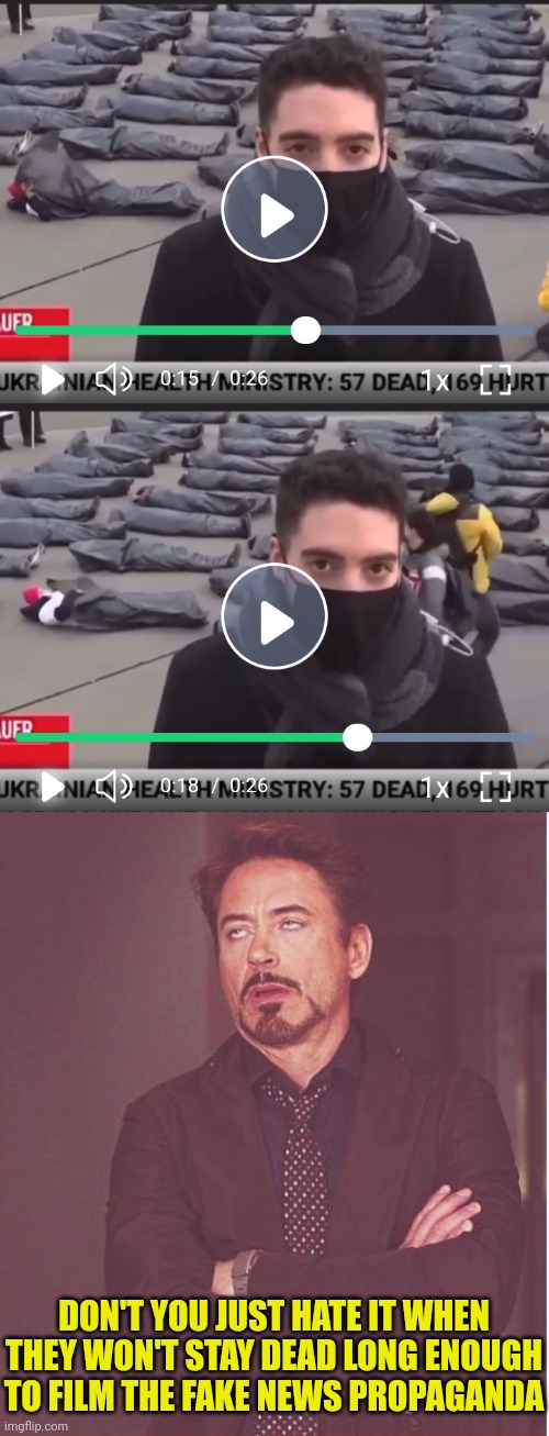 Fake Dead? or Zombie Apocalypse? | DON'T YOU JUST HATE IT WHEN THEY WON'T STAY DEAD LONG ENOUGH TO FILM THE FAKE NEWS PROPAGANDA | image tagged in face you make robert downey jr,ukraine,fake news,zombie apocalypse | made w/ Imgflip meme maker