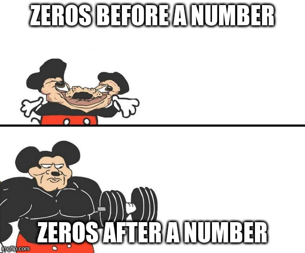 0 zero | ZEROS BEFORE A NUMBER; ZEROS AFTER A NUMBER | image tagged in micky mouse | made w/ Imgflip meme maker
