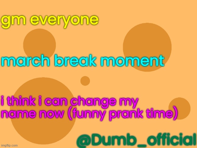 no_watermark | gm everyone; march break moment; i think i can change my name now (funny prank time); @Dumb_official | image tagged in no_watermark | made w/ Imgflip meme maker