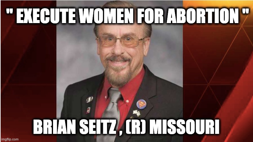 " EXECUTE WOMEN FOR ABORTION "; BRIAN SEITZ , (R) MISSOURI | image tagged in memes,christian extremism,fanatics,death penalty,femicide,vigilantism | made w/ Imgflip meme maker
