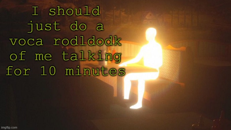 q | I should just do a voca rodldodk of me talking for 10 minutes | image tagged in glowing guy | made w/ Imgflip meme maker