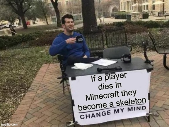 Excuse me??? | If a player dies in Minecraft they become a skeleton | image tagged in memes,change my mind,minecraft | made w/ Imgflip meme maker