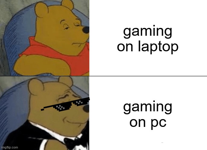 Tuxedo Winnie The Pooh | gaming on laptop; gaming on pc | image tagged in memes,tuxedo winnie the pooh | made w/ Imgflip meme maker