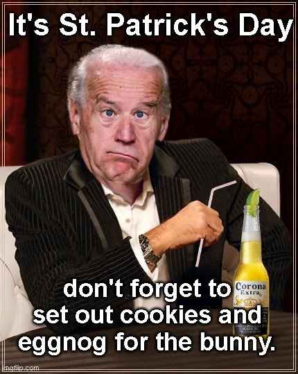 A Joe Biden Saint Patrick's Day Reminder | It's St. Patrick's Day; don't forget to set out cookies and eggnog for the bunny. | image tagged in the most confused man in the world joe biden,biden,dementia,saint patrick's day,holidays,humor | made w/ Imgflip meme maker