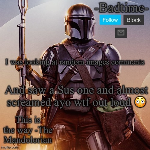 Badtime’s mandolorian announcement | I was looking at random images comments; And saw a Sus one and almost screamed ayo wtf out loud 😳 | image tagged in badtime s mandolorian announcement | made w/ Imgflip meme maker