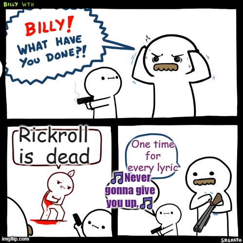 Billy no | Rickroll is  dead; One time for every lyric; 🎵Never gonna give you up,🎵 | image tagged in billy what have you done | made w/ Imgflip meme maker