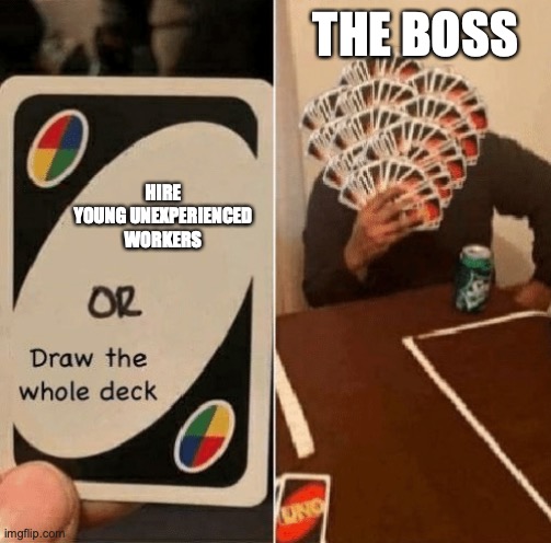 UNO Draw The Whole Deck | HIRE YOUNG UNEXPERIENCED WORKERS THE BOSS | image tagged in uno draw the whole deck | made w/ Imgflip meme maker