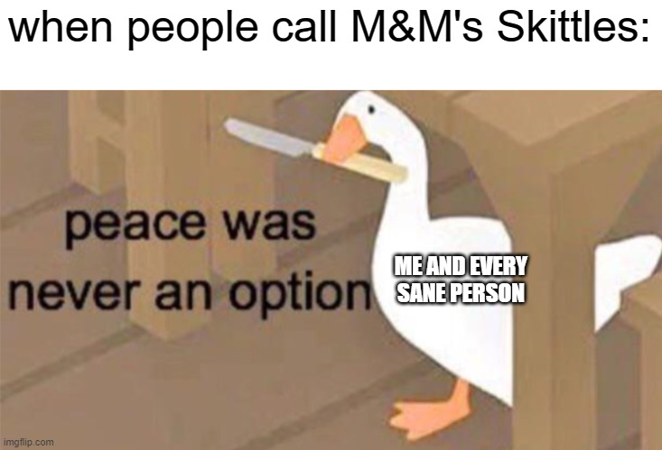 Untitled Goose Peace Was Never an Option | when people call M&M's Skittles:; ME AND EVERY SANE PERSON | image tagged in untitled goose peace was never an option | made w/ Imgflip meme maker