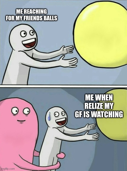 Gf Problems | ME REACHING FOR MY FRIENDS BALLS; ME WHEN RELIZE MY GF IS WATCHING | image tagged in memes,running away balloon | made w/ Imgflip meme maker