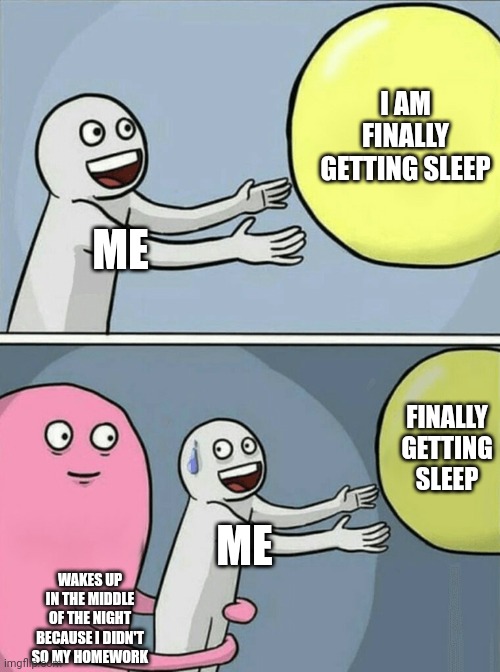 Running Away Balloon | I AM FINALLY GETTING SLEEP; ME; FINALLY GETTING SLEEP; ME; WAKES UP IN THE MIDDLE OF THE NIGHT BECAUSE I DIDN'T SO MY HOMEWORK | image tagged in memes,running away balloon | made w/ Imgflip meme maker