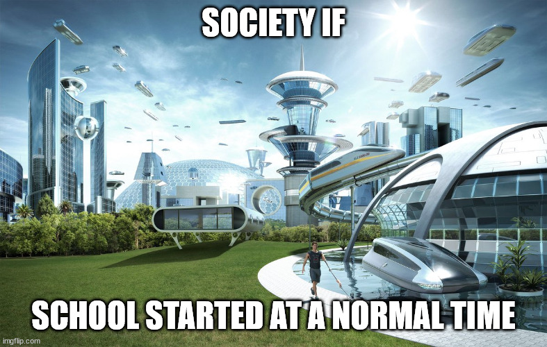 School starts way too early | SOCIETY IF; SCHOOL STARTED AT A NORMAL TIME | image tagged in the world without | made w/ Imgflip meme maker