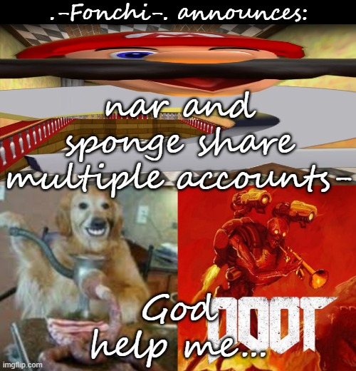 AAAAAAAAAAAAAAAAAAAAAAAAAAAAAAAAAAAAAAAAAAAAAAAAAAAAAAAAA | nar and sponge share multiple accounts-; God help me... | image tagged in fonchi ac by fonchi | made w/ Imgflip meme maker