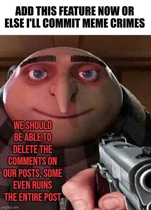 Crying in pain | ADD THIS FEATURE NOW OR ELSE I'LL COMMIT MEME CRIMES; WE SHOULD BE ABLE TO DELETE THE COMMENTS ON OUR POSTS, SOME EVEN RUINS THE ENTIRE POST | image tagged in oh ao you re an x name every y | made w/ Imgflip meme maker