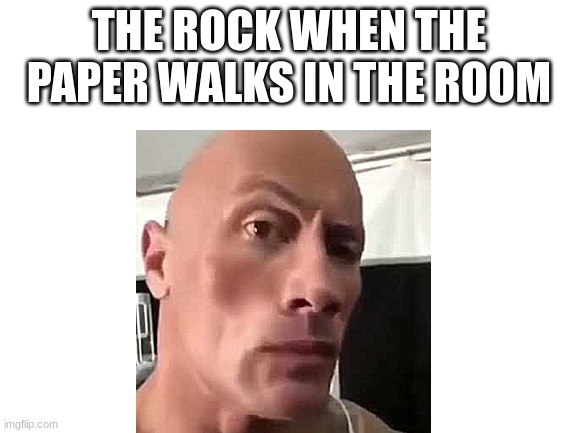 i havent seen a meme trend since the feminists when memes | THE ROCK WHEN THE PAPER WALKS IN THE ROOM | image tagged in meme,the rock | made w/ Imgflip meme maker