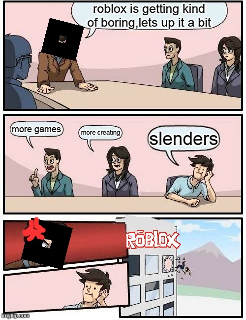 true | roblox is getting kind of boring,lets up it a bit; more games; more creating; slenders | image tagged in memes,boardroom meeting suggestion,roblox | made w/ Imgflip meme maker