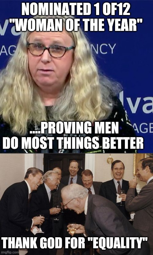 Here's one for you | NOMINATED 1 OF12 "WOMAN OF THE YEAR"; ....PROVING MEN DO MOST THINGS BETTER; THANK GOD FOR "EQUALITY" | image tagged in rachel levine,memes,laughing men in suits | made w/ Imgflip meme maker