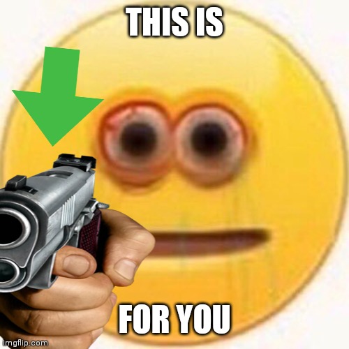 he is mad... | THIS IS; FOR YOU | image tagged in cursed emoji | made w/ Imgflip meme maker