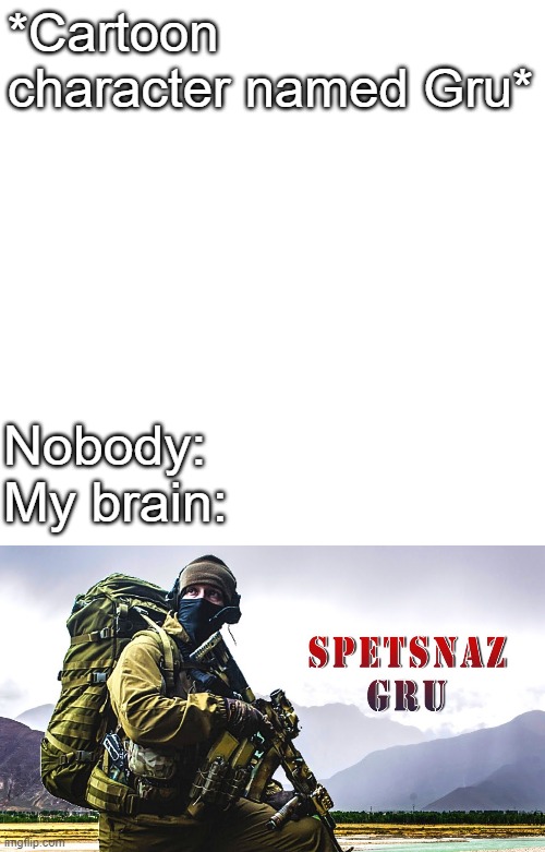 GRU Spetsnaz was real, the Russian Special Force (but the GRU) | *Cartoon character named Gru*; Nobody:
My brain: | image tagged in memes,blank transparent square | made w/ Imgflip meme maker