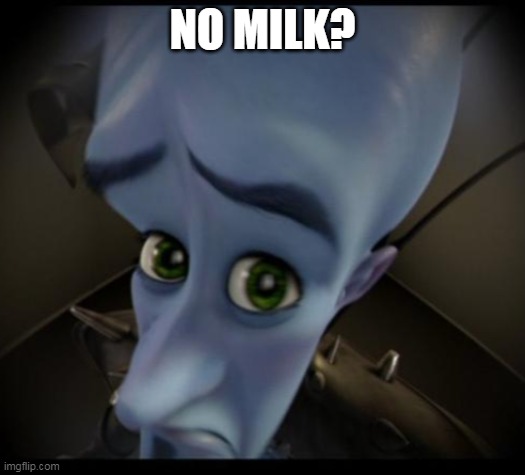 Megamind peeking | NO MILK? | image tagged in no bitches,DaniDev | made w/ Imgflip meme maker