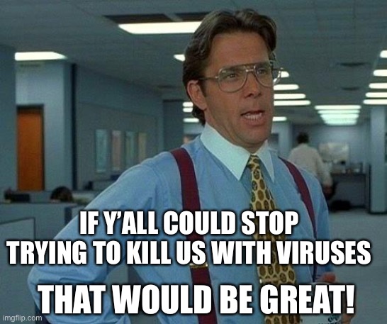 China virus factories | IF Y’ALL COULD STOP TRYING TO KILL US WITH VIRUSES; THAT WOULD BE GREAT! | image tagged in memes,that would be great | made w/ Imgflip meme maker