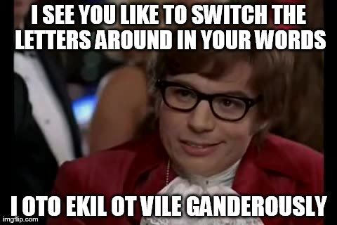 I Too Like To Live Dangerously Meme | I SEE YOU LIKE TO SWITCH THE LETTERS AROUND IN YOUR WORDS I OTO EKIL OT VILE GANDEROUSLY | image tagged in memes,i too like to live dangerously | made w/ Imgflip meme maker