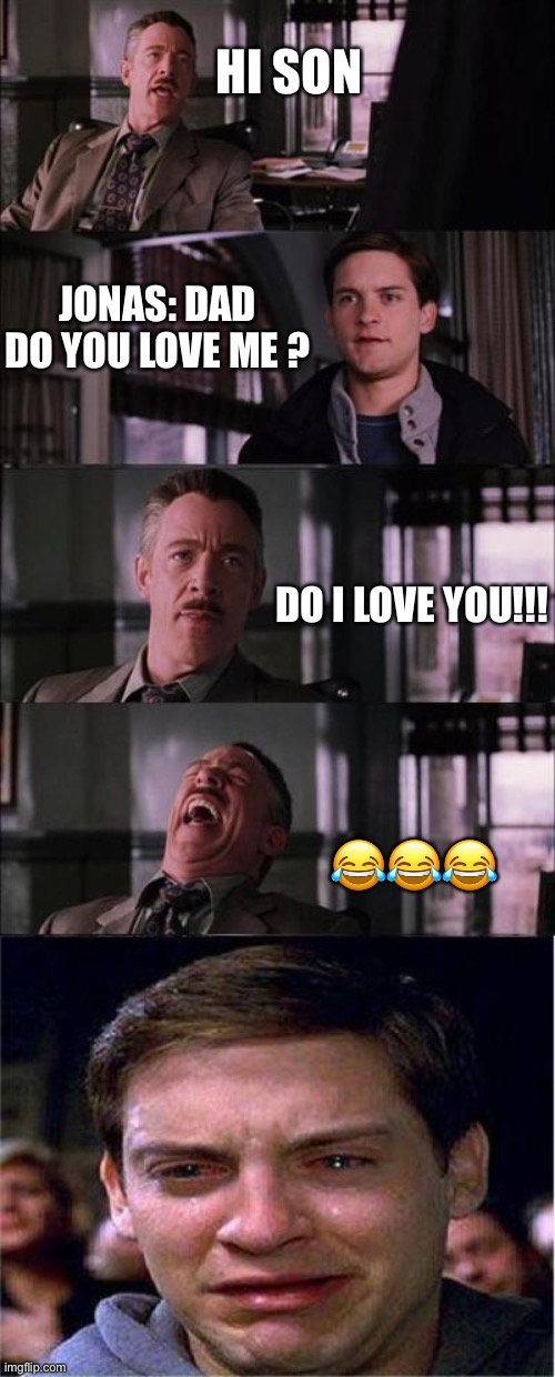 Peter Parker Cry | HI SON; JONAS: DAD DO YOU LOVE ME ? DO I LOVE YOU!!! 😂😂😂 | image tagged in memes,peter parker cry | made w/ Imgflip meme maker