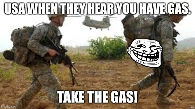 Gas | USA WHEN THEY HEAR YOU HAVE GAS. TAKE THE GAS! | image tagged in army | made w/ Imgflip meme maker