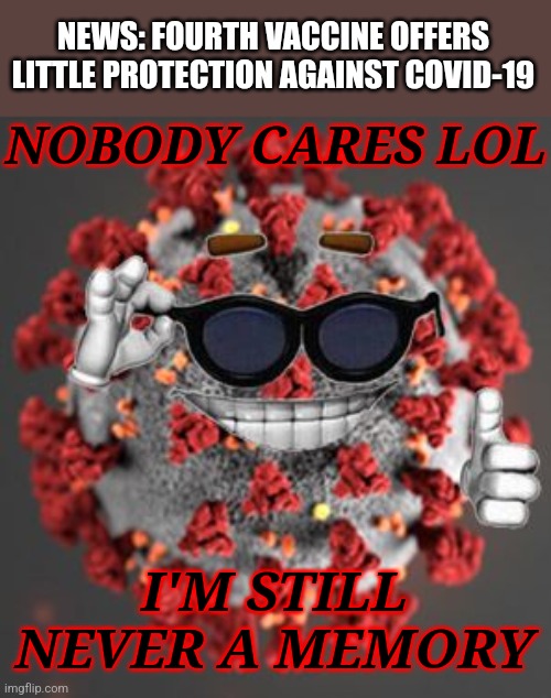 oke | NEWS: FOURTH VACCINE OFFERS LITTLE PROTECTION AGAINST COVID-19; NOBODY CARES LOL; I'M STILL NEVER A MEMORY | image tagged in coronavirus,covid-19,vaccines,omicron,fourth dose,memes | made w/ Imgflip meme maker