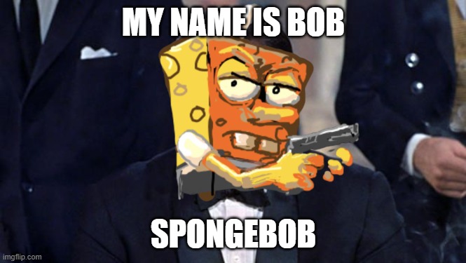 Bob, Spongebob | MY NAME IS BOB; SPONGEBOB | image tagged in james bond,spongebob,spy | made w/ Imgflip meme maker