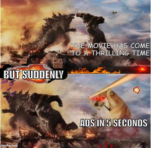 ADS IN 5 SECONDS | THE MOVIE HAS COME TO A THRILLING TIME; BUT SUDDENLY; ADS IN 5 SECONDS | image tagged in kong godzilla doge,funny | made w/ Imgflip meme maker