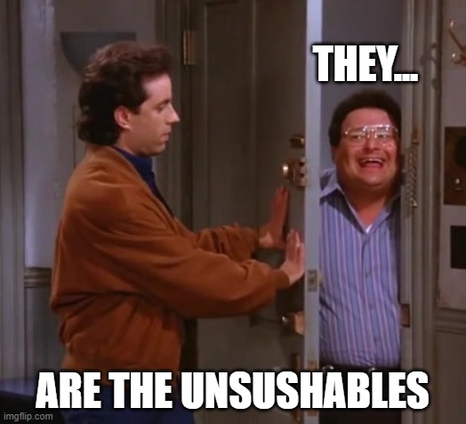Unsushables | THEY... ARE THE UNSUSHABLES | image tagged in seinfeld and newman | made w/ Imgflip meme maker