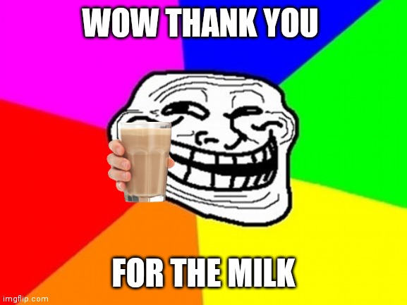 Troll Face Colored Meme | WOW THANK YOU FOR THE MILK | image tagged in memes,troll face colored | made w/ Imgflip meme maker