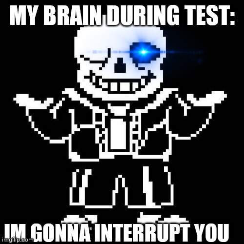 i hate when this happens | MY BRAIN DURING TEST:; IM GONNA INTERRUPT YOU | image tagged in sans undertale,sans,relateable,meme,school,you're gonna have a bad time | made w/ Imgflip meme maker
