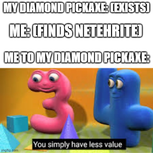 Bruh | ME: (FINDS NETEHRITE); MY DIAMOND PICKAXE: (EXISTS); ME TO MY DIAMOND PICKAXE: | image tagged in you simply have less value,minecraf,diamonds,netherite,pickaze,you read the previous tag wrong | made w/ Imgflip meme maker