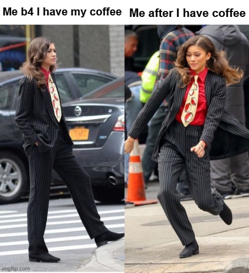 Yup | Me after I have coffee; Me b4 I have my coffee | image tagged in zendaya b4 and after | made w/ Imgflip meme maker