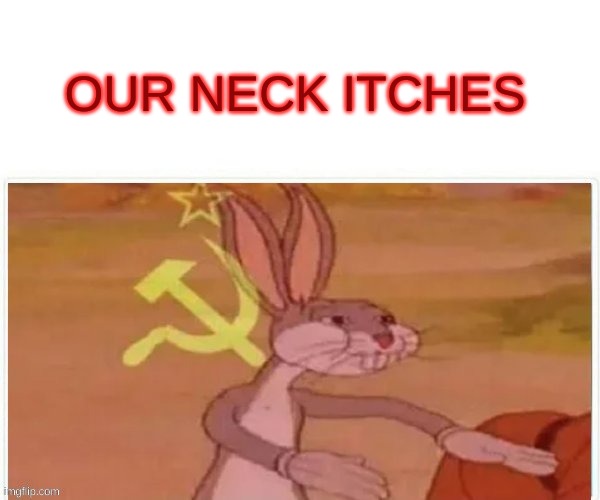 communist bugs bunny | OUR NECK ITCHES | image tagged in communist bugs bunny | made w/ Imgflip meme maker