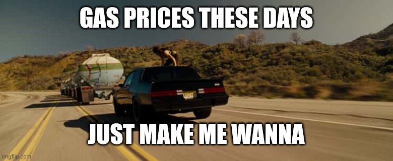 Gas prices | GAS PRICES THESE DAYS; JUST MAKE ME WANNA | image tagged in fast and furious,gas prices | made w/ Imgflip meme maker