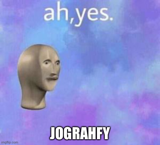 Ah yes | JOGRAHFY | image tagged in ah yes | made w/ Imgflip meme maker