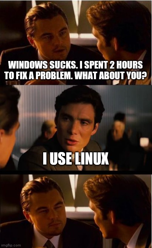 Inception Meme | WINDOWS SUCKS. I SPENT 2 HOURS TO FIX A PROBLEM. WHAT ABOUT YOU? I USE LINUX | image tagged in memes,inception | made w/ Imgflip meme maker