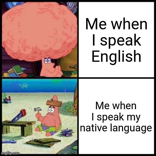 Patrick Big Brain vs small brain | Me when I speak English; Me when I speak my native language | image tagged in patrick big brain vs small brain | made w/ Imgflip meme maker