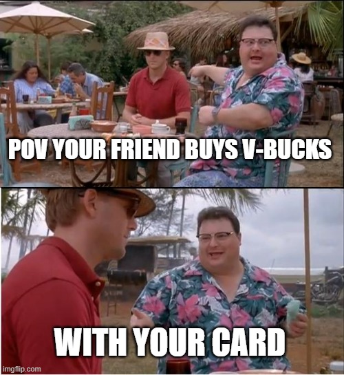 See Nobody Cares | POV YOUR FRIEND BUYS V-BUCKS; WITH YOUR CARD | image tagged in memes,see nobody cares | made w/ Imgflip meme maker