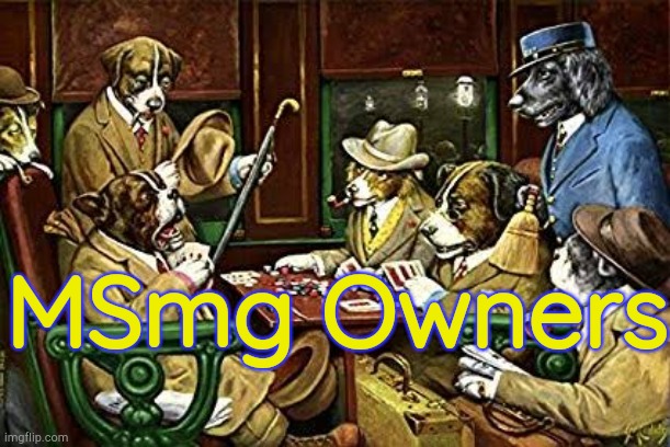Troll the owners. Go on. | MSmg Owners | image tagged in dogs playing poker | made w/ Imgflip meme maker